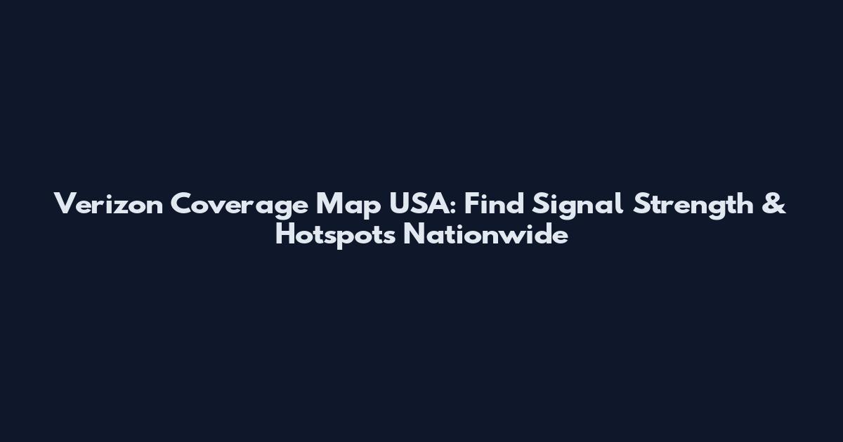 Verizon Coverage Map USA: Find Signal Strength & Hotspots Nationwide