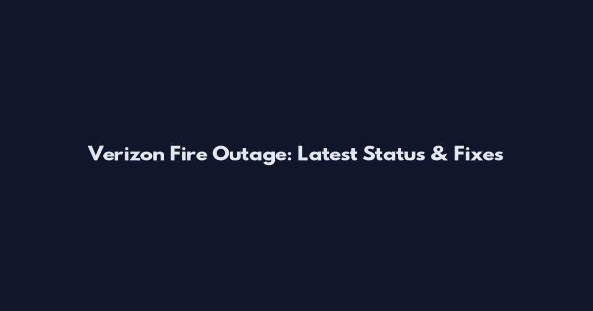 Verizon Fire Outage: Latest Status & Fixes