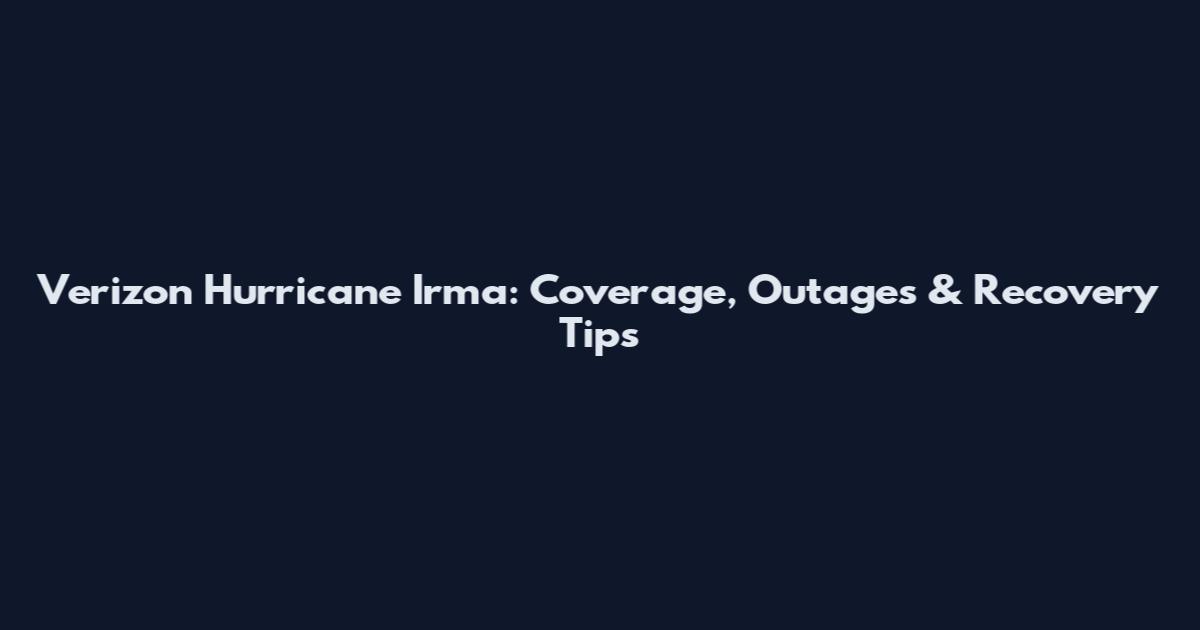 Verizon Hurricane Irma: Coverage, Outages & Recovery Tips