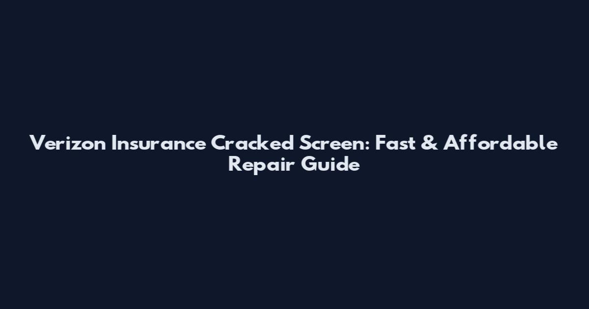 Verizon Insurance Cracked Screen: Fast & Affordable Repair Guide