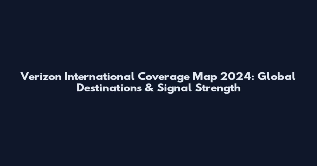 Verizon International Coverage Map 2024: Global Destinations & Signal Strength