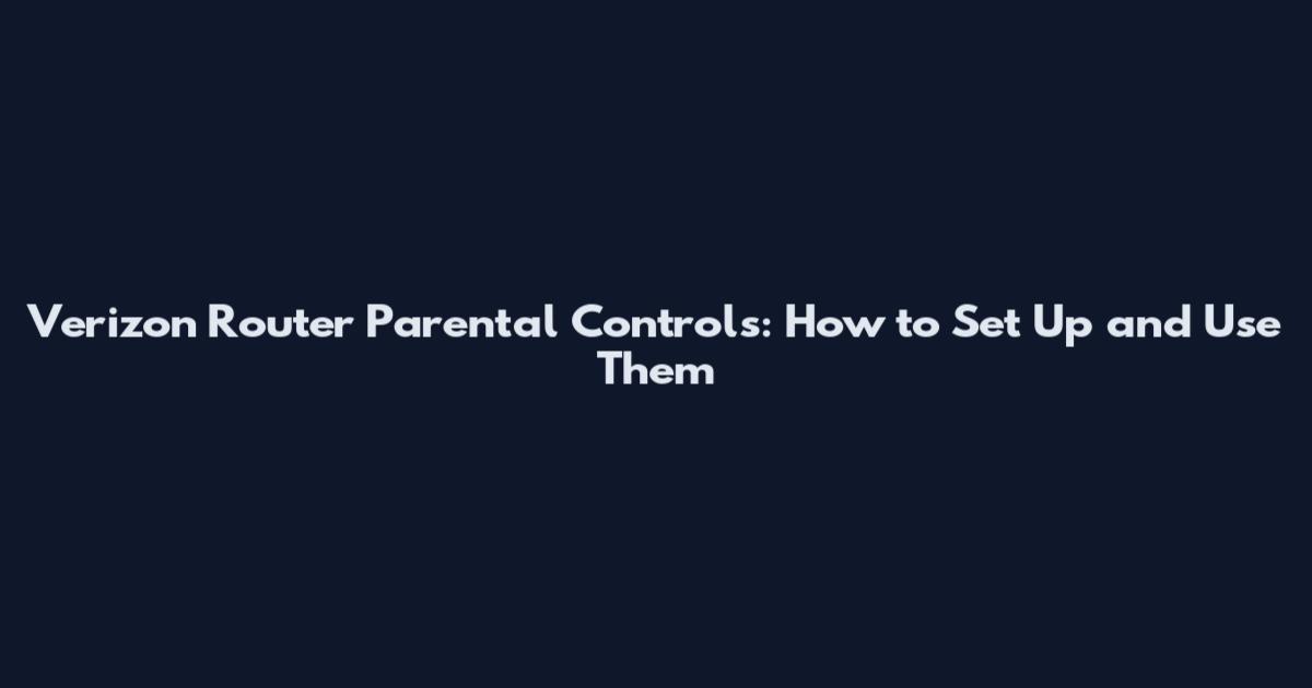 Verizon Router Parental Controls: How to Set Up and Use Them