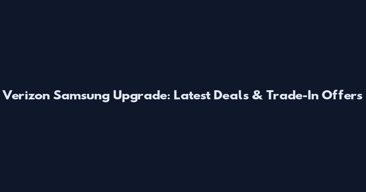 Verizon Samsung Upgrade: Latest Deals & Trade-In Offers