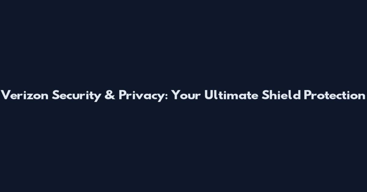Verizon Security & Privacy: Your Ultimate Shield Protection