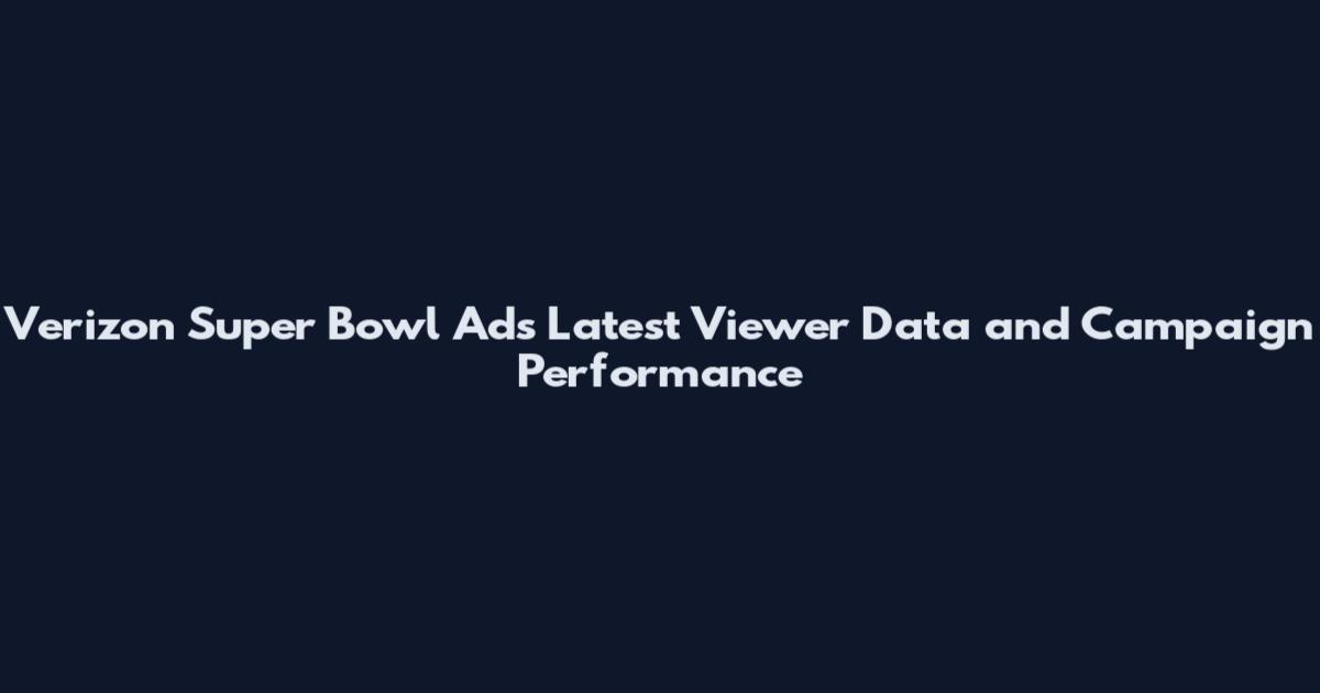 Verizon Super Bowl Ads Latest Viewer Data and Campaign Performance