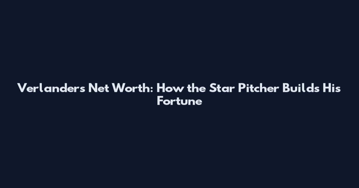 Verlander's Net Worth: How the Star Pitcher Builds His Fortune