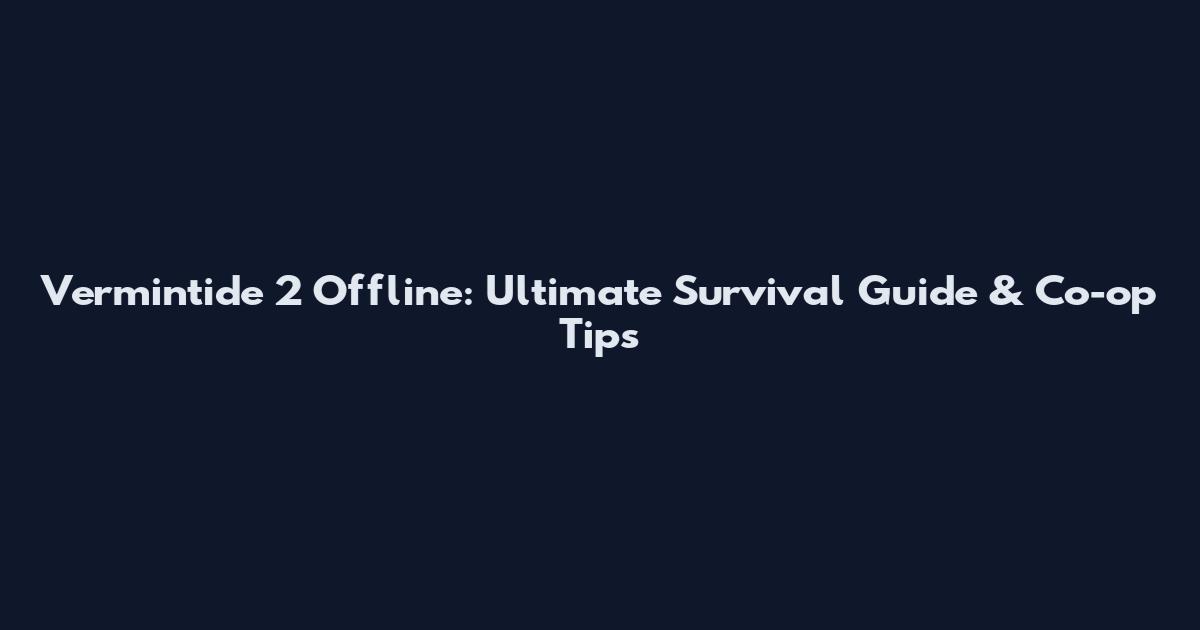 Vermintide 2 Offline: Ultimate Survival Guide & Co-op Tips