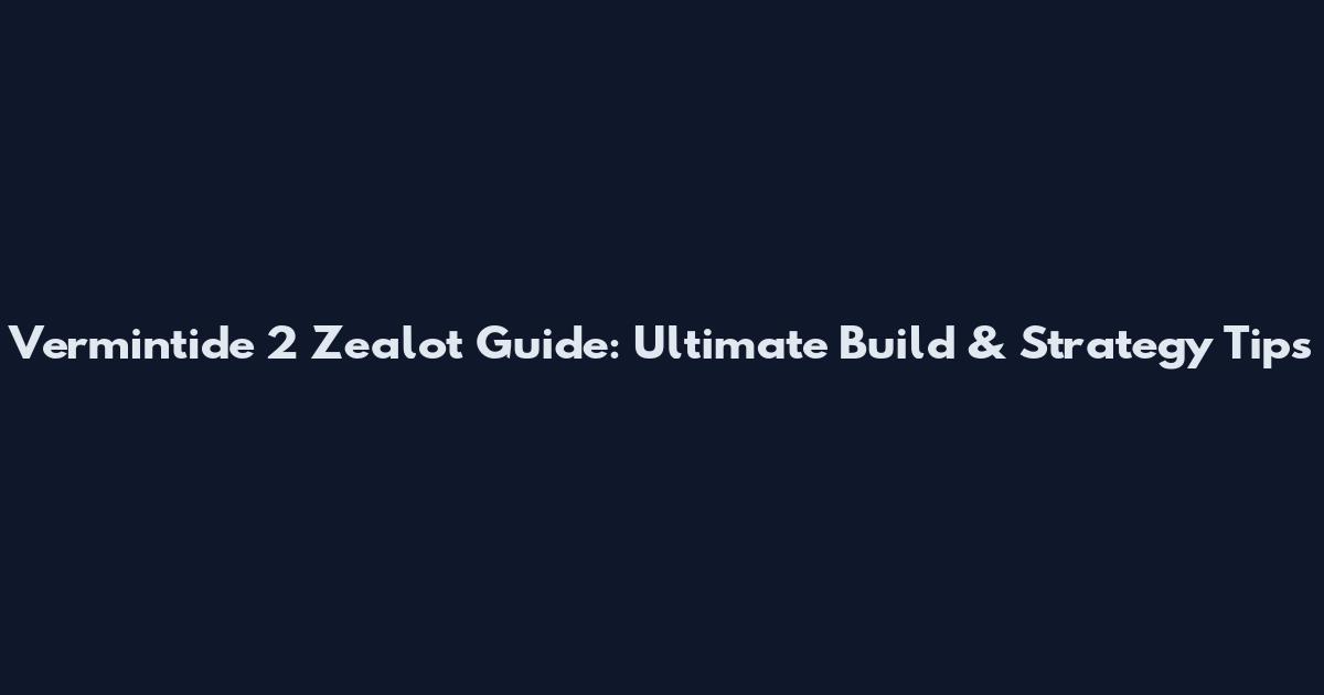 Vermintide 2 Zealot Guide: Ultimate Build & Strategy Tips