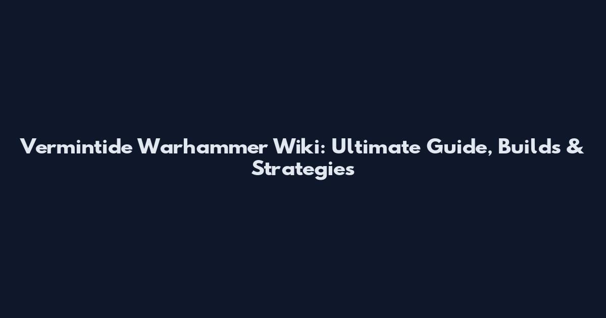 Vermintide Warhammer Wiki: Ultimate Guide, Builds & Strategies