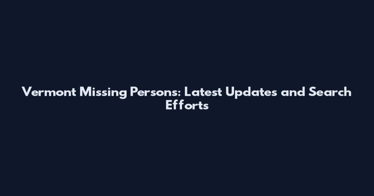 Vermont Missing Persons: Latest Updates and Search Efforts