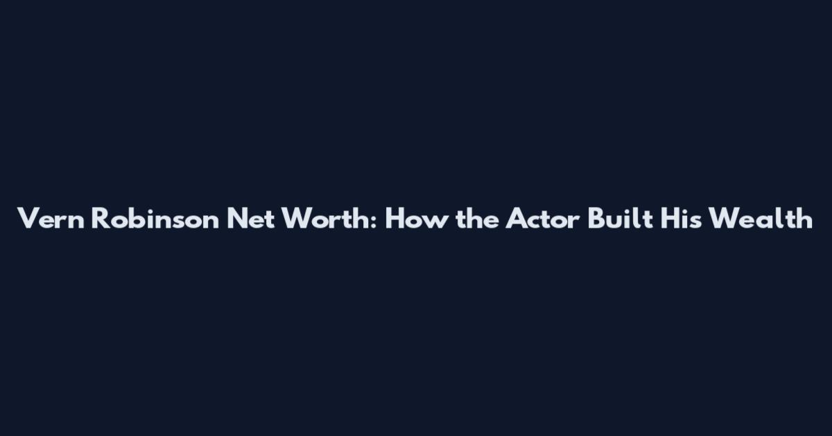 Vern Robinson Net Worth: How the Actor Built His Wealth