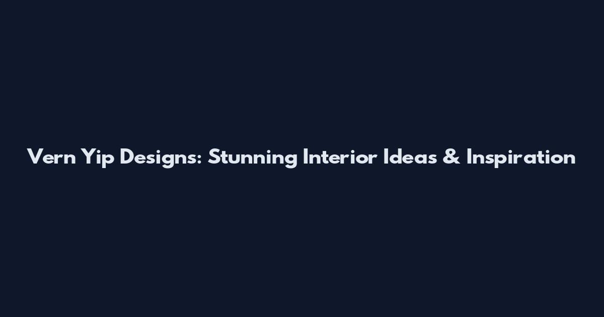 Vern Yip Designs: Stunning Interior Ideas & Inspiration