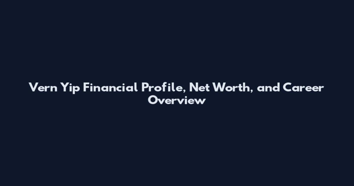 Vern Yip Financial Profile, Net Worth, and Career Overview