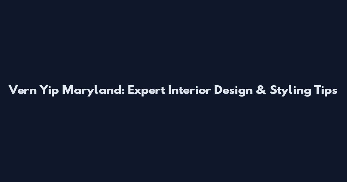 Vern Yip Maryland: Expert Interior Design & Styling Tips