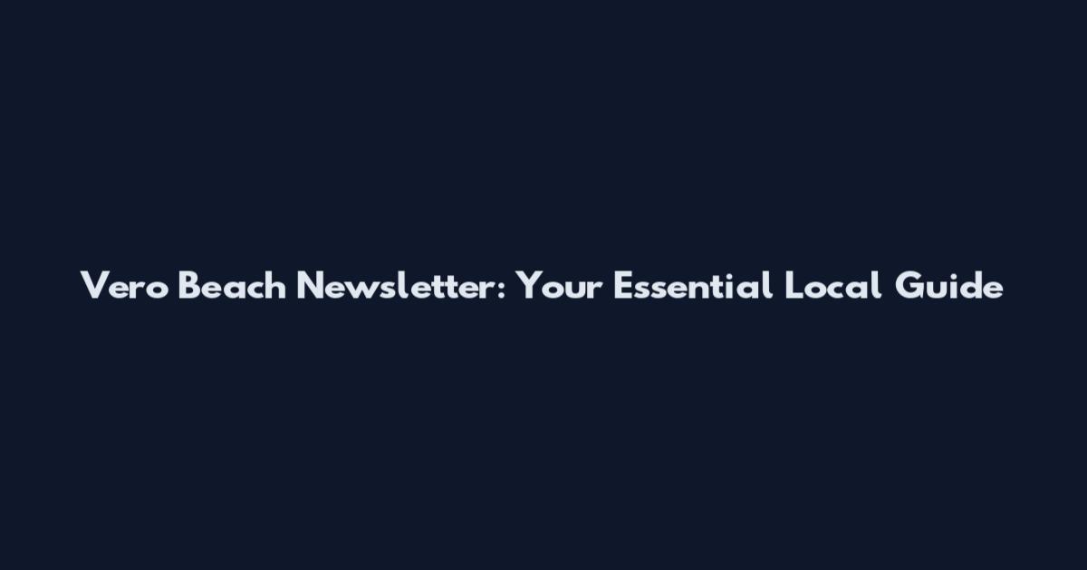 Vero Beach Newsletter: Your Essential Local Guide