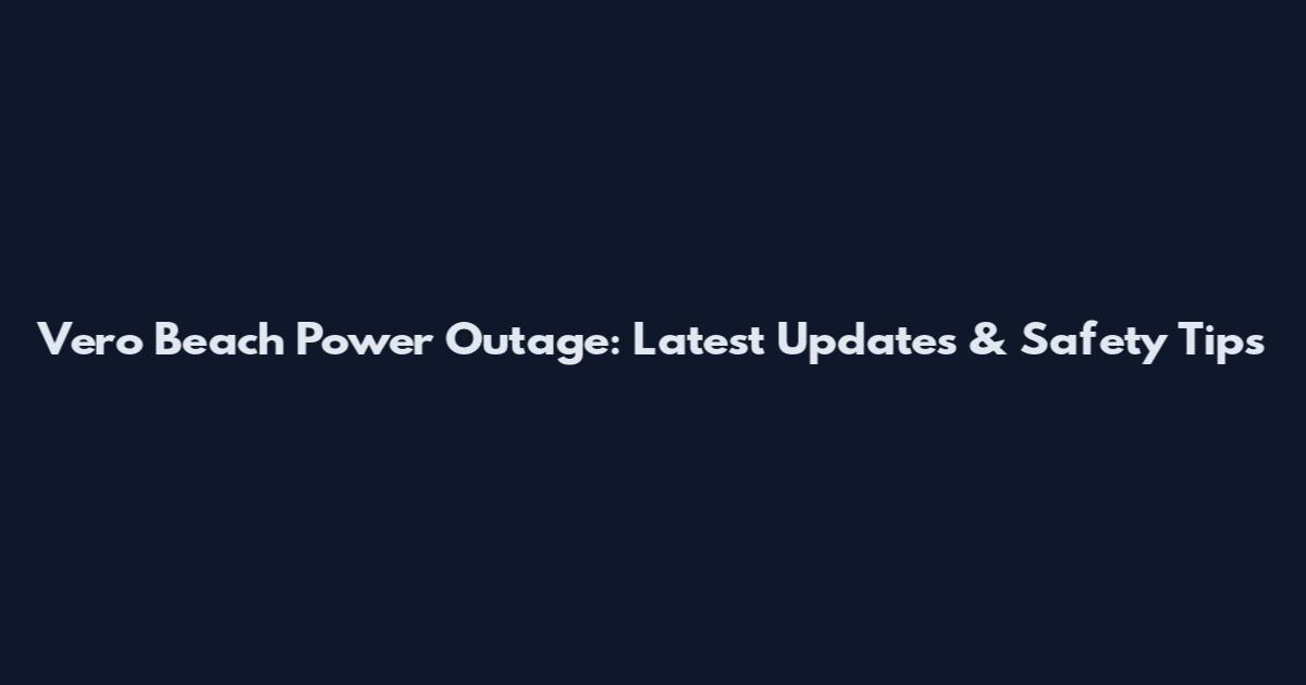 Vero Beach Power Outage: Latest Updates & Safety Tips
