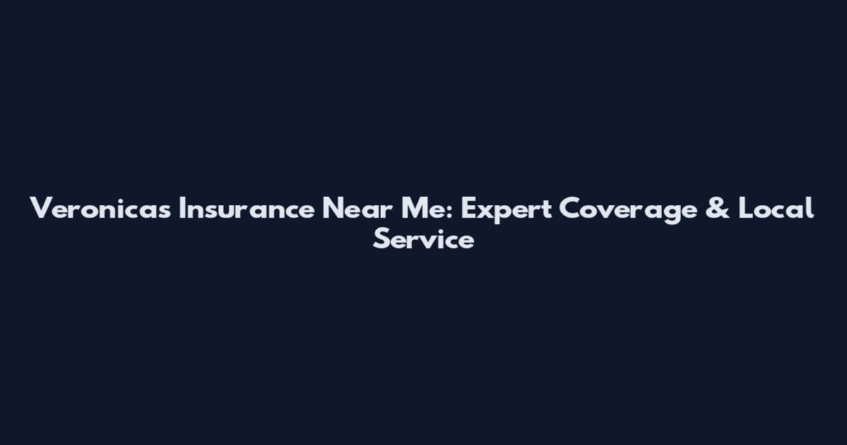 Veronica's Insurance Near Me: Expert Coverage & Local Service