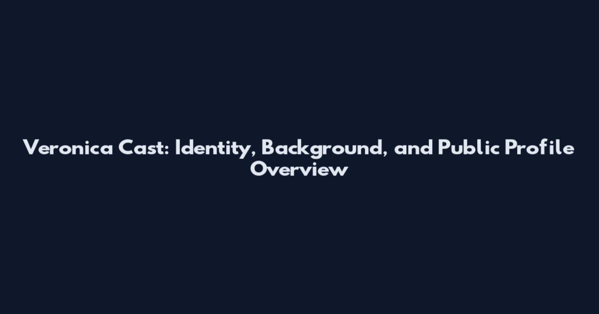 Veronica Cast: Identity, Background, and Public Profile Overview