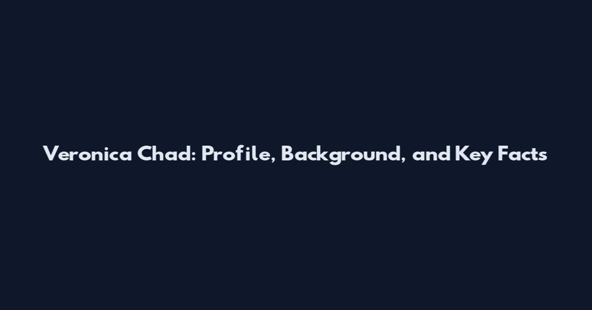 Veronica Chad: Profile, Background, and Key Facts