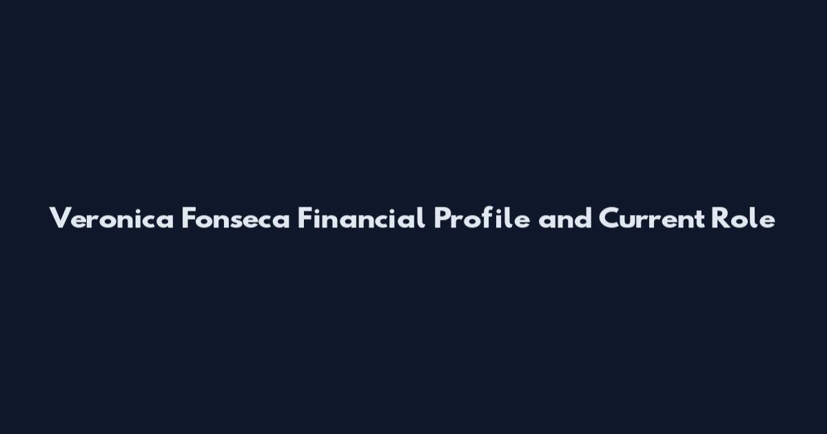 Veronica Fonseca Financial Profile and Current Role