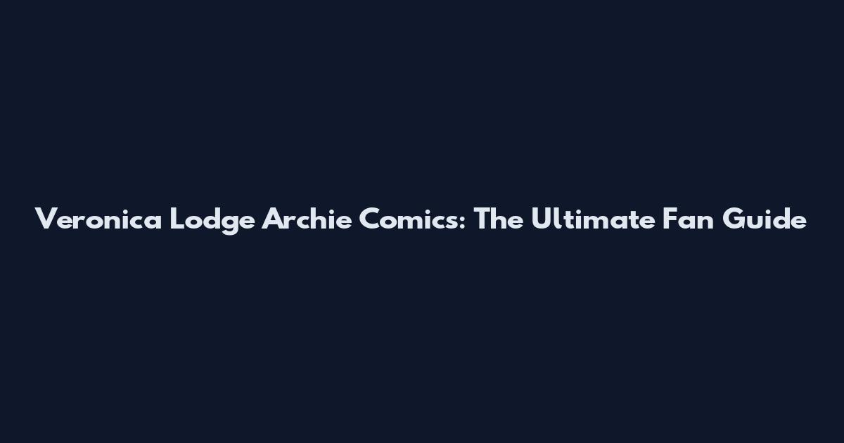 Veronica Lodge Archie Comics: The Ultimate Fan Guide