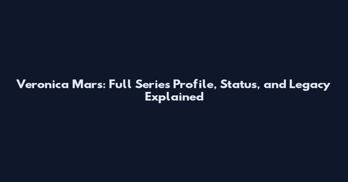 Veronica Mars: Full Series Profile, Status, and Legacy Explained