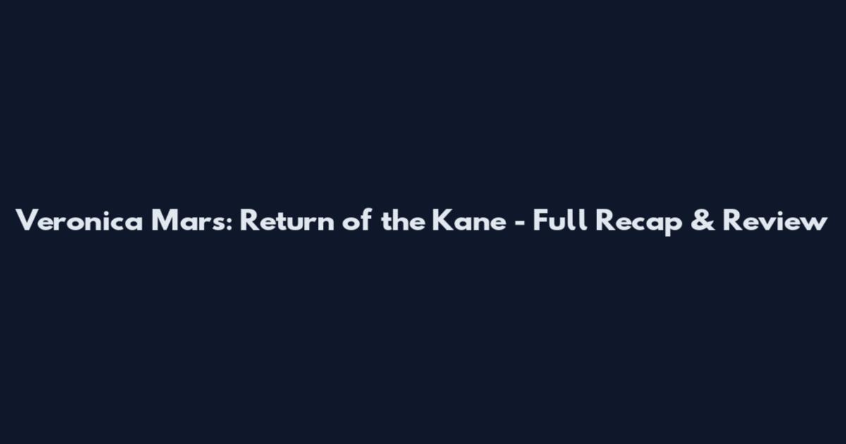 Veronica Mars: Return of the Kane - Full Recap & Review