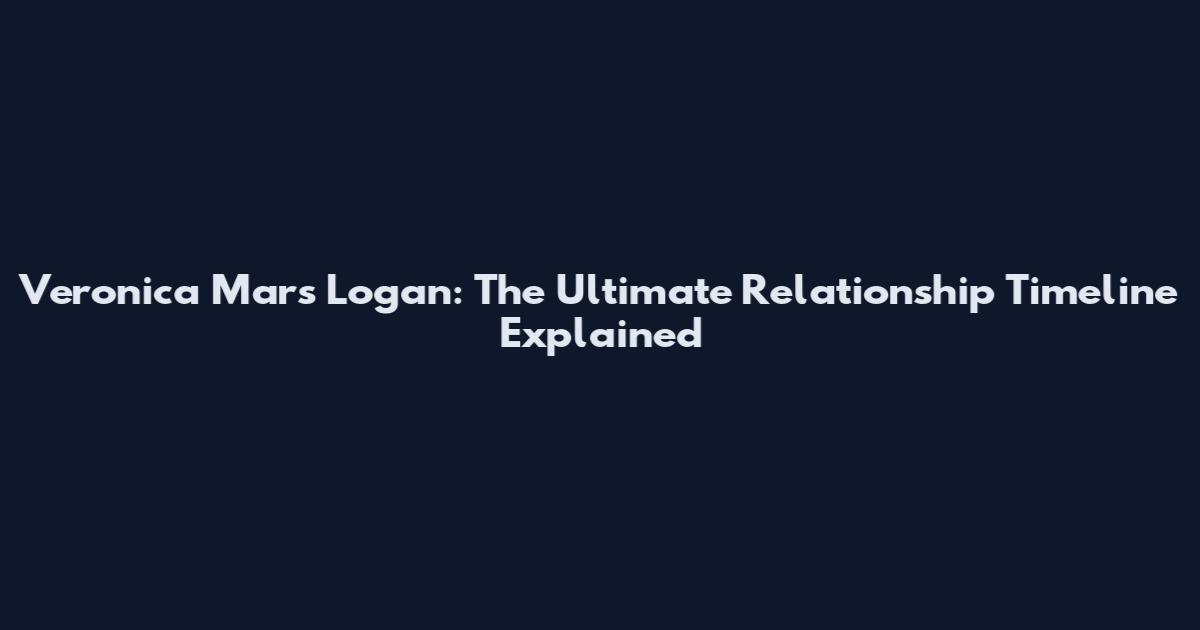 Veronica Mars Logan: The Ultimate Relationship Timeline Explained