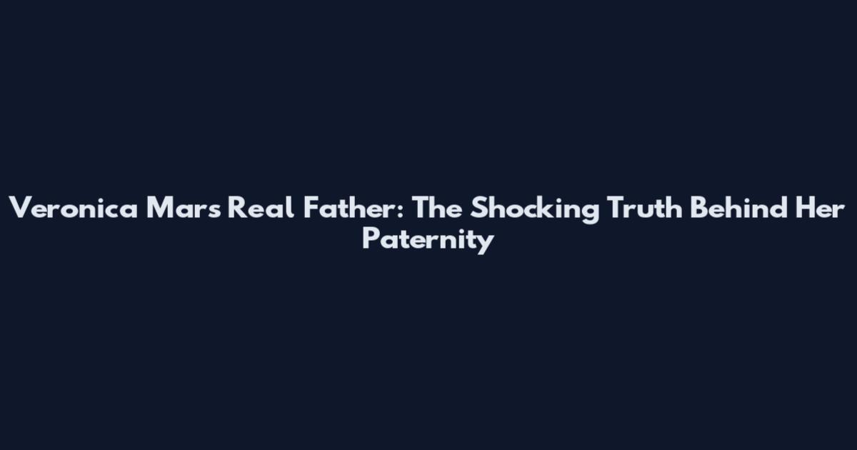 Veronica Mars Real Father: The Shocking Truth Behind Her Paternity