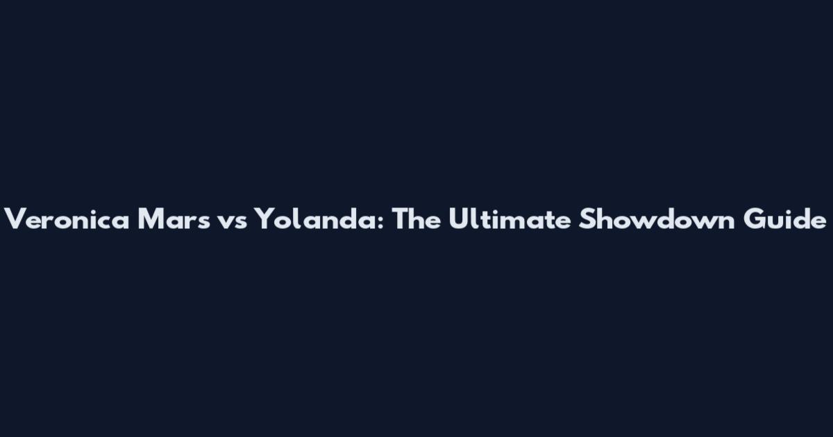 Veronica Mars vs Yolanda: The Ultimate Showdown Guide