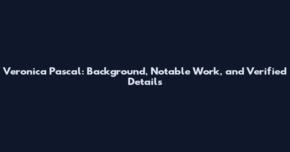 Veronica Pascal: Background, Notable Work, and Verified Details