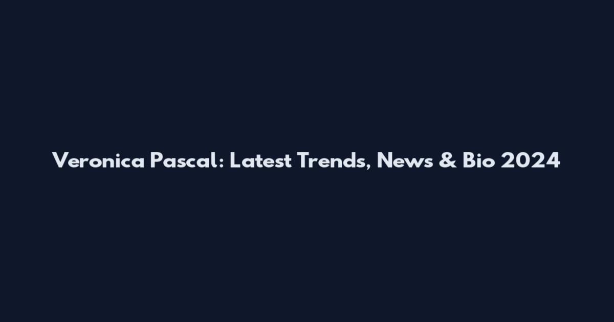 Veronica Pascal: Latest Trends, News & Bio 2024