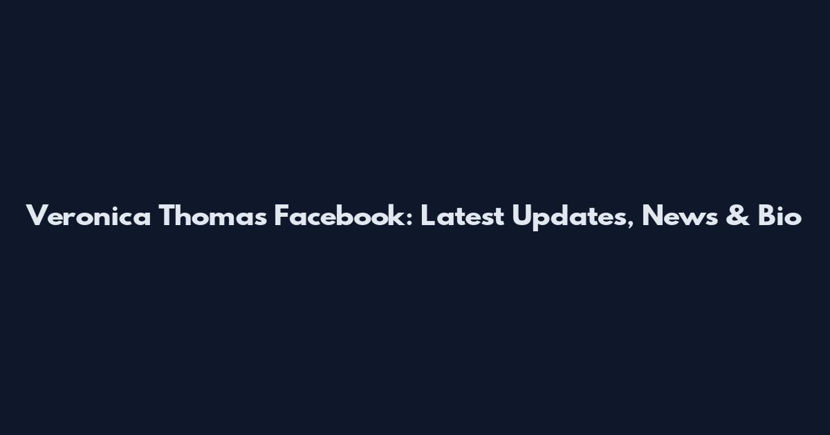 Veronica Thomas Facebook: Latest Updates, News & Bio