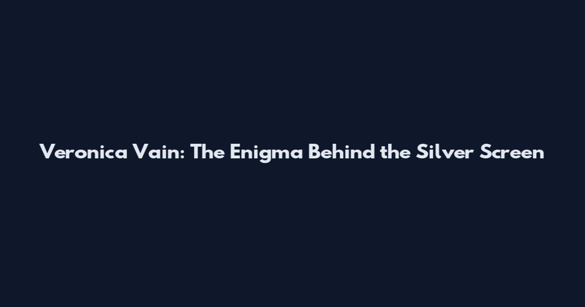 Veronica Vain: The Enigma Behind the Silver Screen
