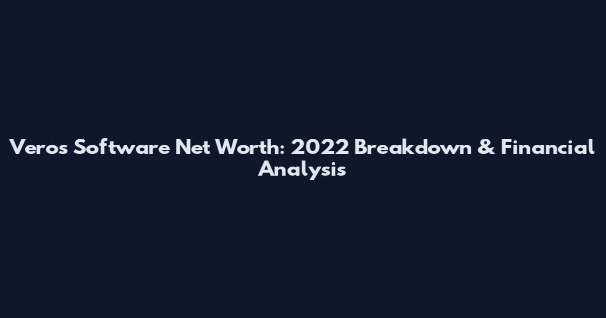 Veros Software Net Worth: 2022 Breakdown & Financial Analysis