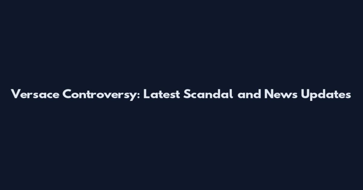 Versace Controversy: Latest Scandal and News Updates