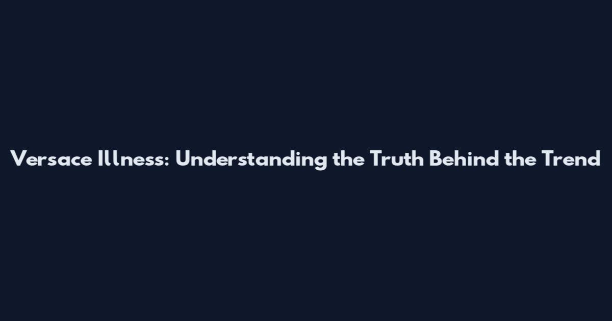 Versace Illness: Understanding the Truth Behind the Trend