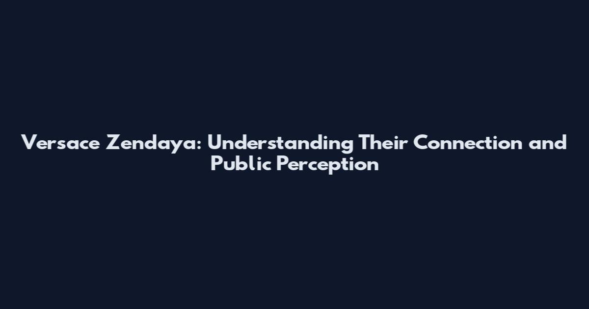 Versace Zendaya: Understanding Their Connection and Public Perception