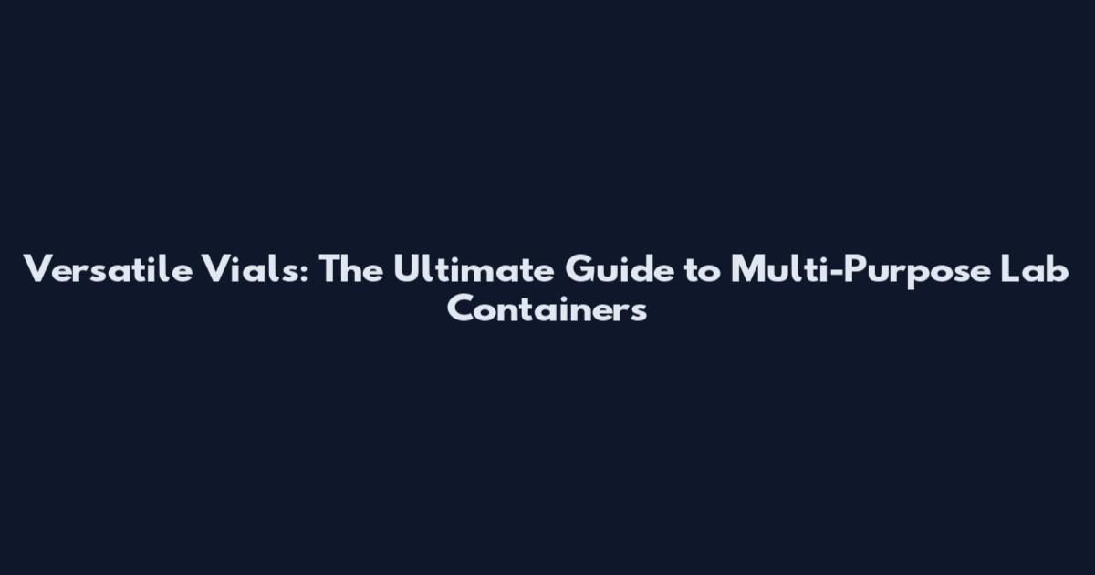 Versatile Vials: The Ultimate Guide to Multi-Purpose Lab Containers