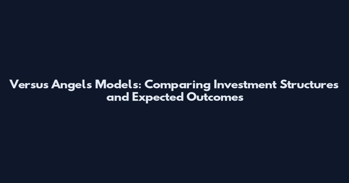 Versus Angels Models: Comparing Investment Structures and Expected Outcomes