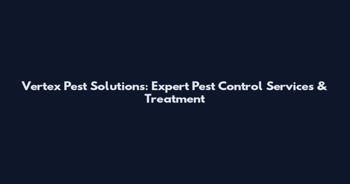 Vertex Pest Solutions: Expert Pest Control Services & Treatment