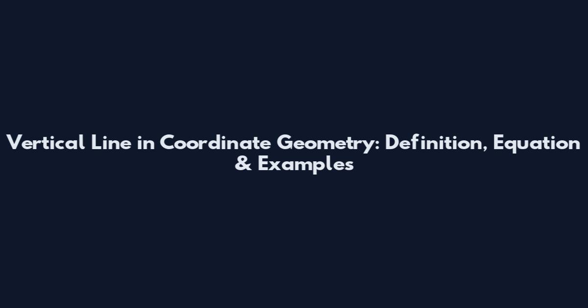 Vertical Line in Coordinate Geometry: Definition, Equation & Examples