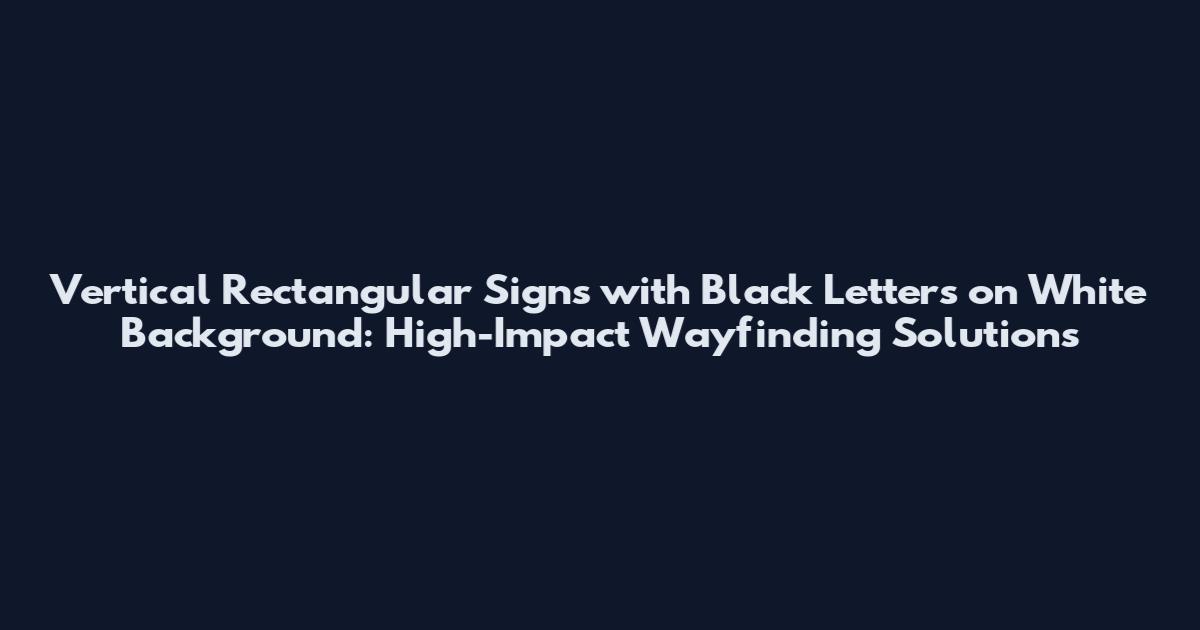 Vertical Rectangular Signs with Black Letters on White Background: High-Impact Wayfinding Solutions