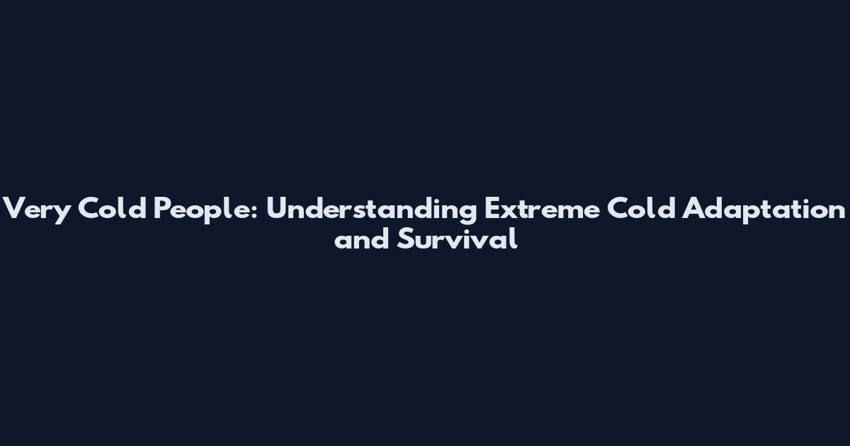 Very Cold People: Understanding Extreme Cold Adaptation and Survival
