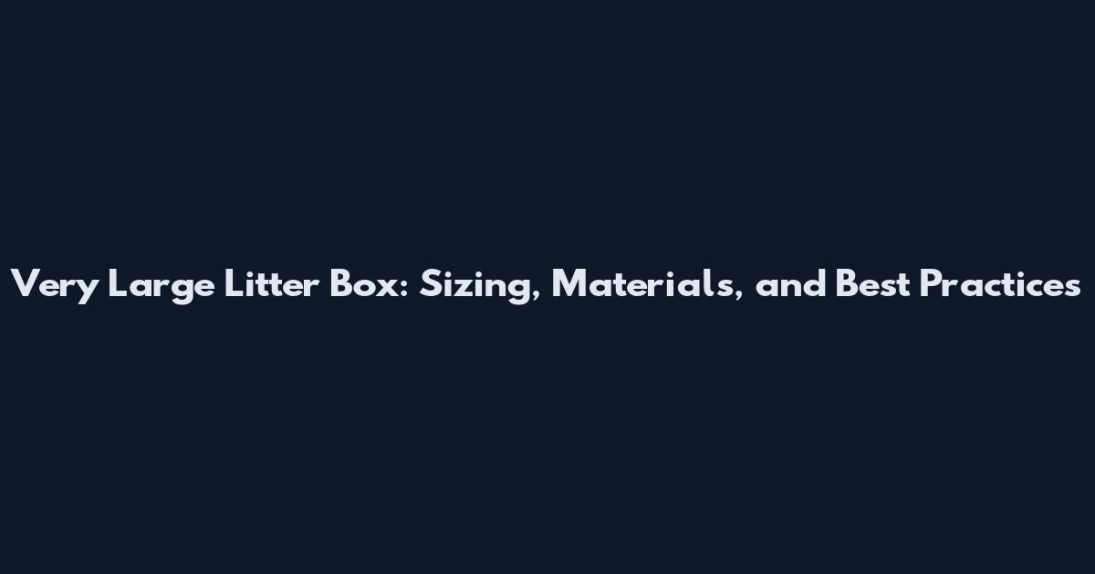 Very Large Litter Box: Sizing, Materials, and Best Practices