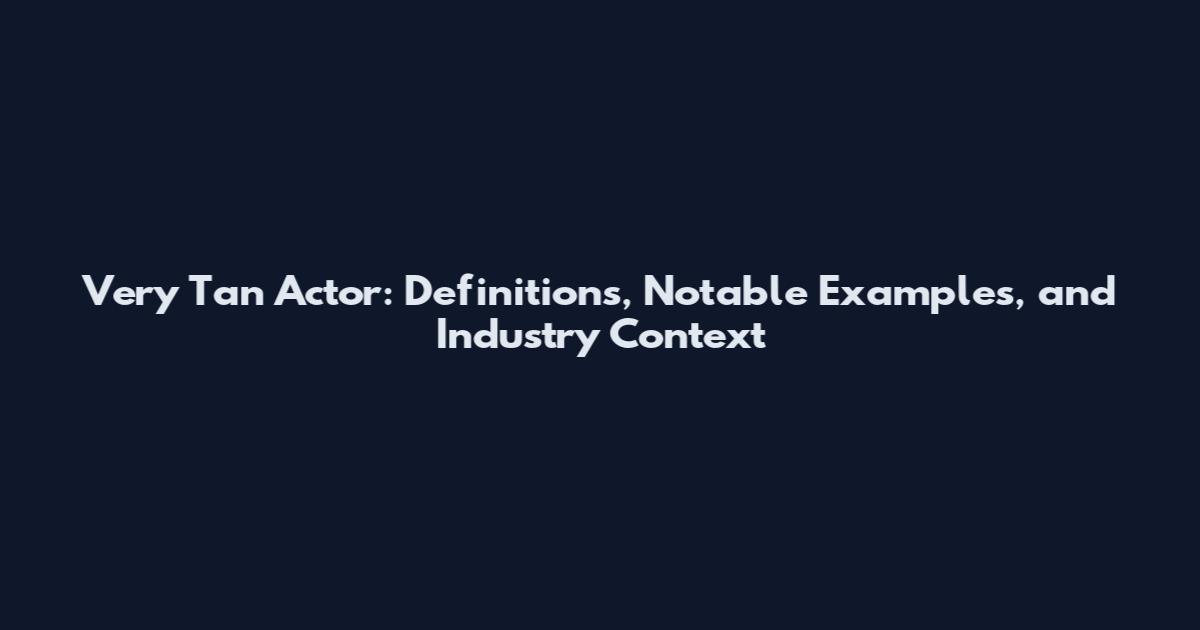Very Tan Actor: Definitions, Notable Examples, and Industry Context