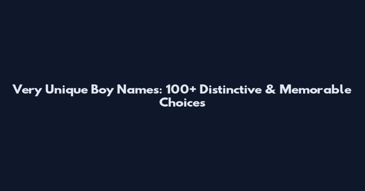 Very Unique Boy Names: 100+ Distinctive & Memorable Choices