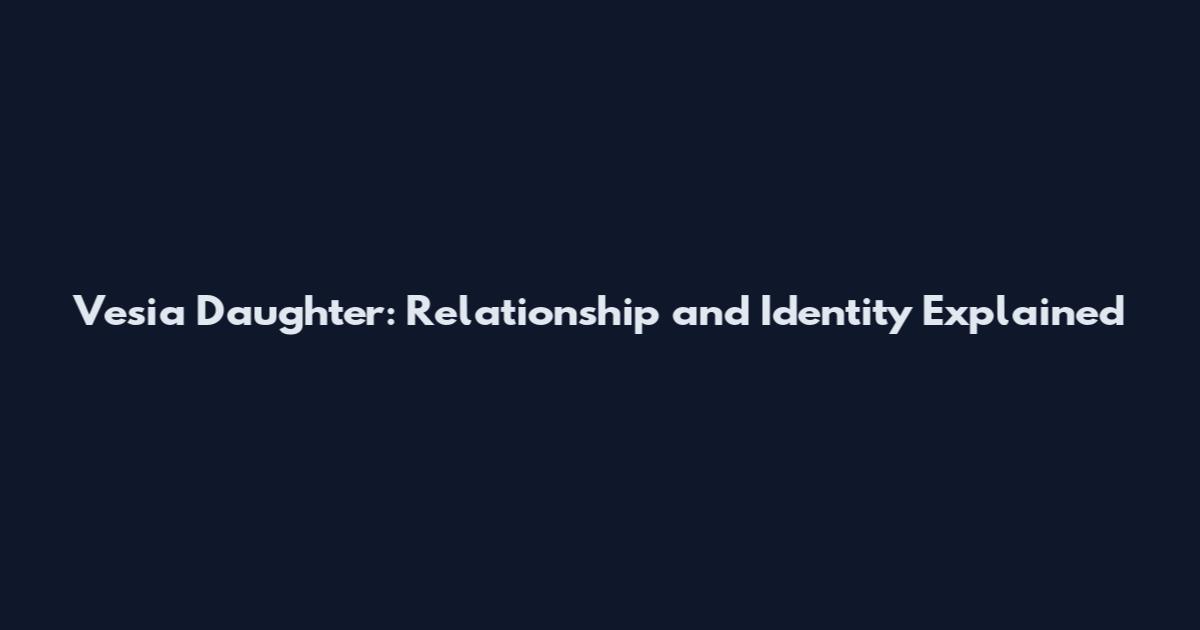 Vesia Daughter: Relationship and Identity Explained