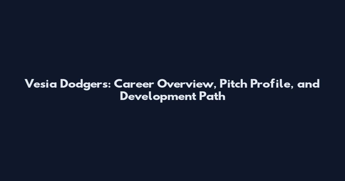 Vesia Dodgers: Career Overview, Pitch Profile, and Development Path