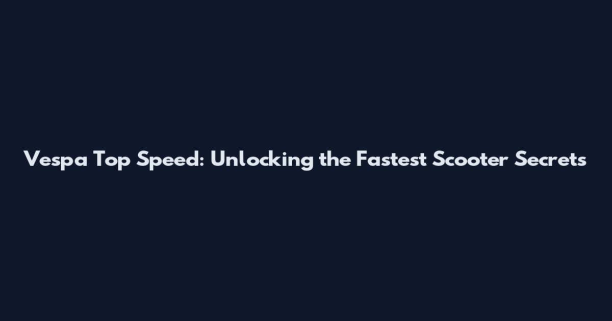 Vespa Top Speed: Unlocking the Fastest Scooter Secrets